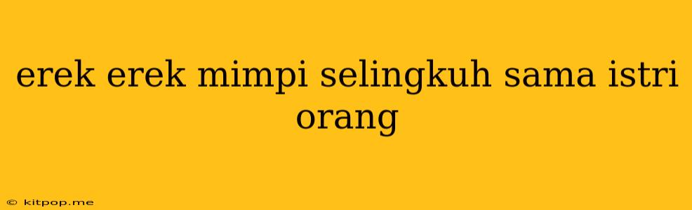 Erek Erek Mimpi Selingkuh Sama Istri Orang