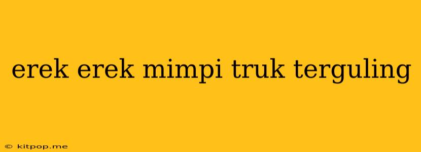 Erek Erek Mimpi Truk Terguling