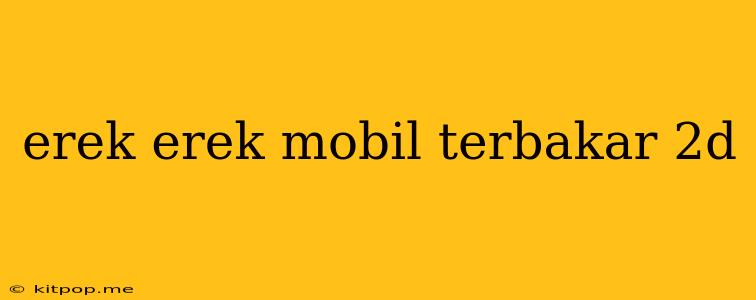 Erek Erek Mobil Terbakar 2d