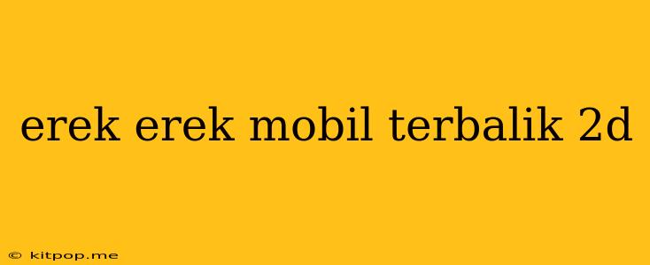 Erek Erek Mobil Terbalik 2d