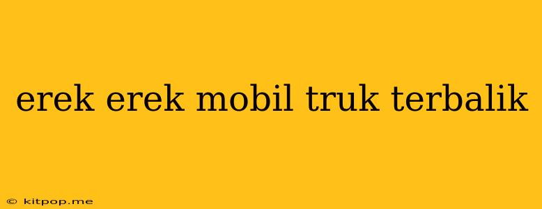 Erek Erek Mobil Truk Terbalik