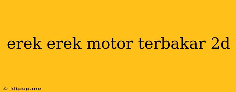 Erek Erek Motor Terbakar 2d