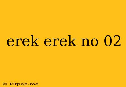 Erek Erek No 02