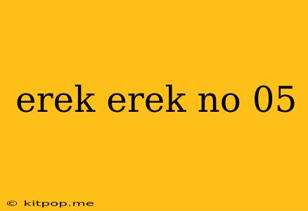 Erek Erek No 05