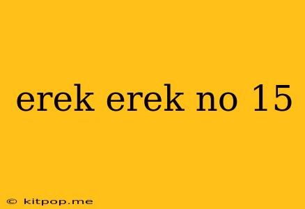 Erek Erek No 15