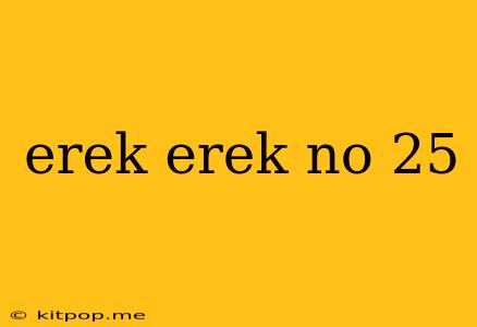 Erek Erek No 25