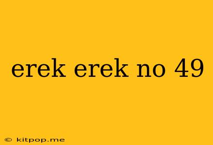 Erek Erek No 49