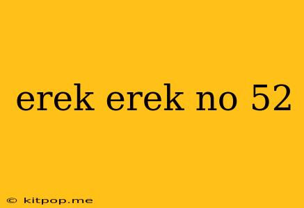 Erek Erek No 52