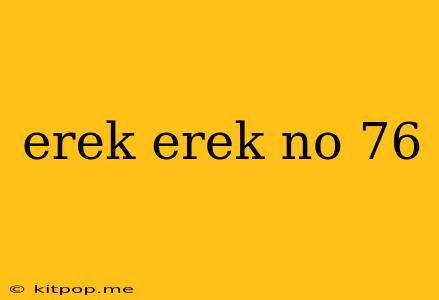 Erek Erek No 76