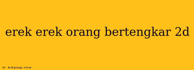 Erek Erek Orang Bertengkar 2d