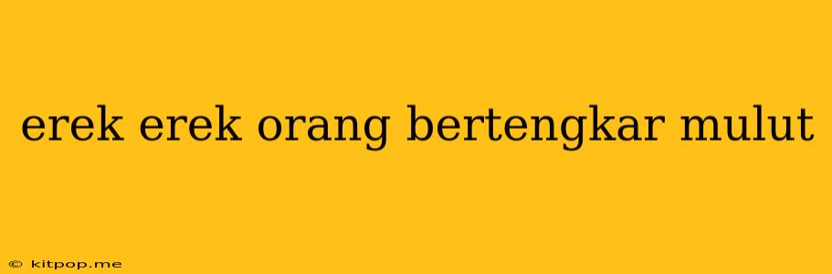 Erek Erek Orang Bertengkar Mulut