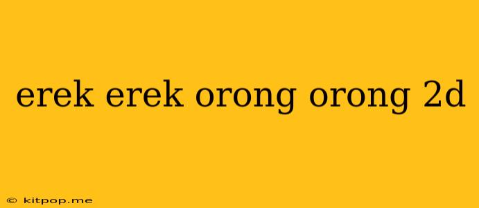 Erek Erek Orong Orong 2d