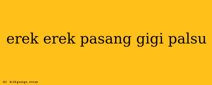 Erek Erek Pasang Gigi Palsu