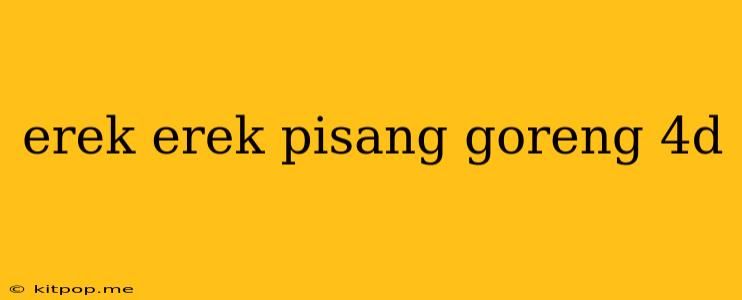 Erek Erek Pisang Goreng 4d