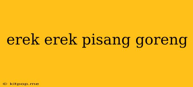 Erek Erek Pisang Goreng