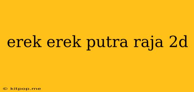 Erek Erek Putra Raja 2d