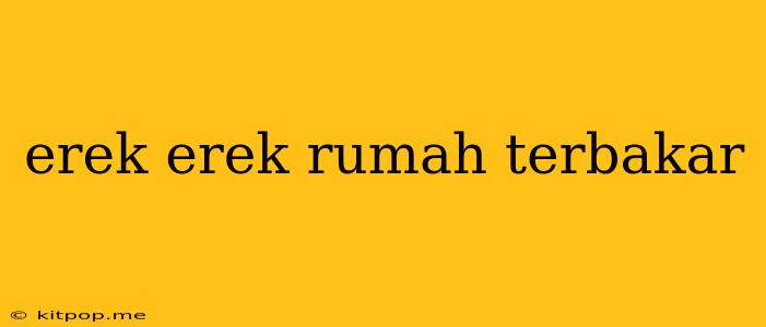 Erek Erek Rumah Terbakar