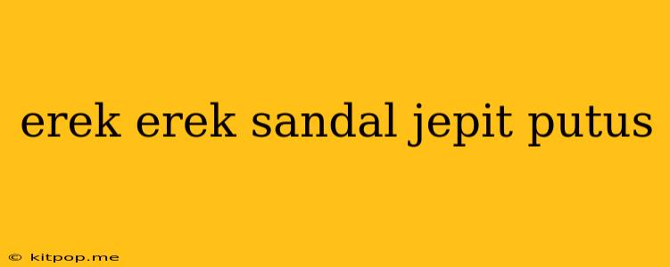 Erek Erek Sandal Jepit Putus