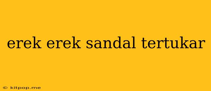 Erek Erek Sandal Tertukar