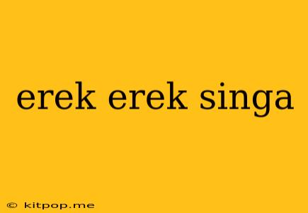 Erek Erek Singa