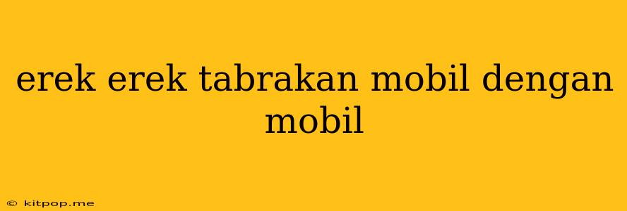 Erek Erek Tabrakan Mobil Dengan Mobil