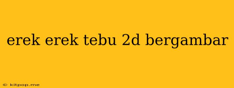 Erek Erek Tebu 2d Bergambar