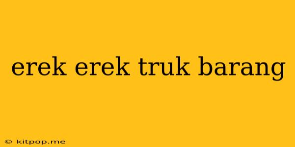 Erek Erek Truk Barang