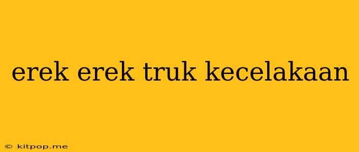 Erek Erek Truk Kecelakaan