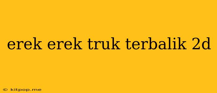 Erek Erek Truk Terbalik 2d