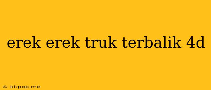 Erek Erek Truk Terbalik 4d