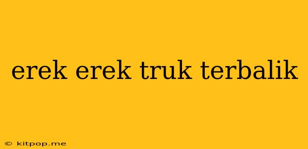 Erek Erek Truk Terbalik