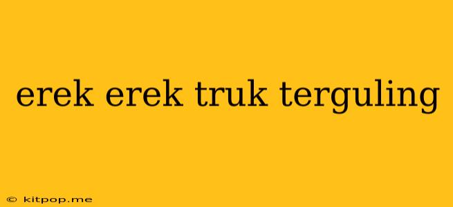 Erek Erek Truk Terguling