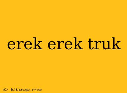 Erek Erek Truk