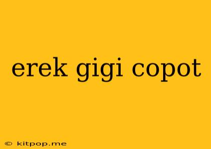 Erek Gigi Copot