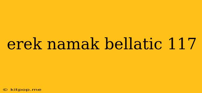 Erek Namak Bellatic 117