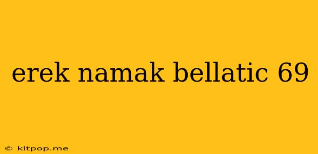 Erek Namak Bellatic 69