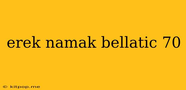 Erek Namak Bellatic 70