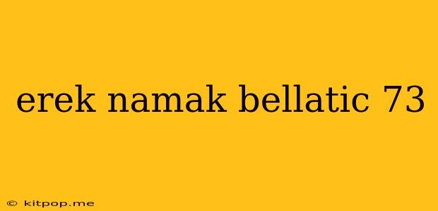 Erek Namak Bellatic 73