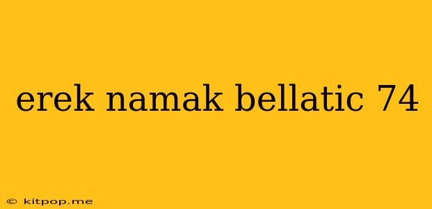 Erek Namak Bellatic 74