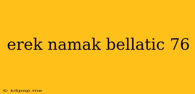 Erek Namak Bellatic 76