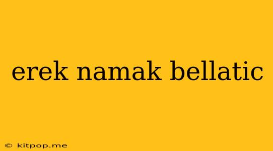 Erek Namak Bellatic