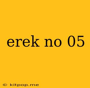 Erek No 05