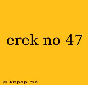 Erek No 47