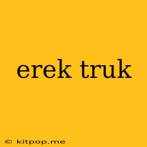 Erek Truk