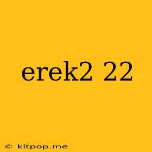 Erek2 22