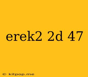 Erek2 2d 47