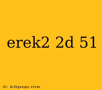 Erek2 2d 51