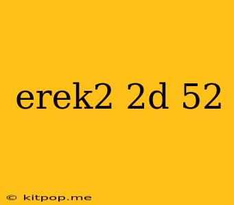 Erek2 2d 52