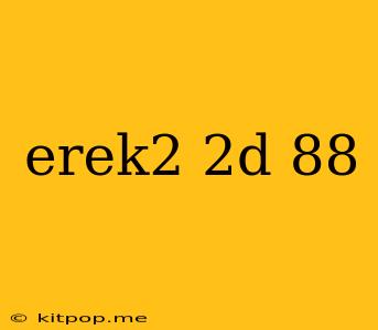 Erek2 2d 88