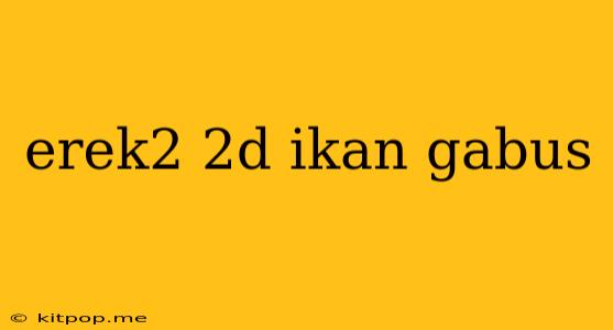 Erek2 2d Ikan Gabus